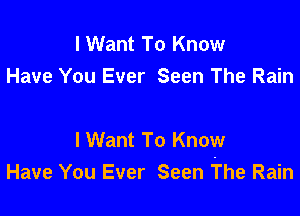 I Want To Know
Have You Ever Seen The Rain

lWant To Know
Have You Ever Seen The Rain