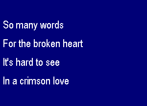 So many words

For the broken heart
lfs hard to see

In a crimson love
