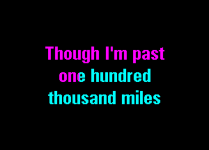 Though I'm past

one hundred
thousand miles