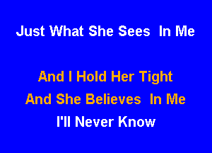 Just What She Sees In Me

And I Hold Her Tight

And She Believes In Me
I'll Never Know