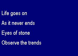 Life goes on

As it never ends

Eyes of stone

Observe the trends