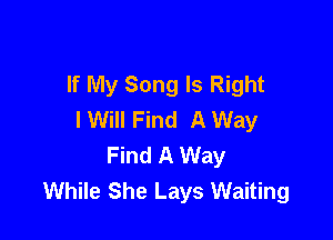 If My Song Is Right
IWill Find A Way

Find A Way
While She Lays Waiting