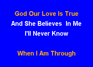 God Our Love Is True
And She Believes In Me
I'll Never Know

When I Am Through