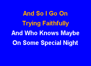 And So I Go On
Trying Faithfully
And Who Knows Maybe

On Some Special Night