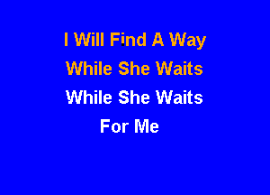I Will Find A Way
While She Waits
While She Waits

For Me