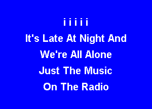 It's Late At Night And
We're All Alone

Just The Music
On The Radio