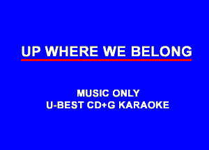 UP WHERE WE BELONG

MUSIC ONLY
U-BEST CDtG KARAOKE