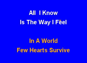 All I Know
Is The Way I H?el

In A World
Few Hearts Survive