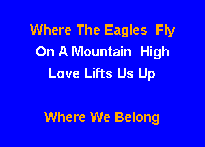 Where The Eagles Fly
On A Mountain High
Love Lifts Us Up

Where We Belong