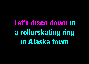 Let's disco down in

a rollerskating ring
in Alaska town