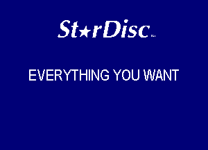 Sterisc...

EVERYTHING YOU WANT