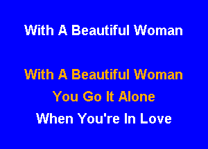 With A Beautiful Woman

With A Beautiful Woman

You Go It Alone
When You're In Love