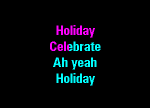 HoHday
Celebrate

Ah yeah
HoHday