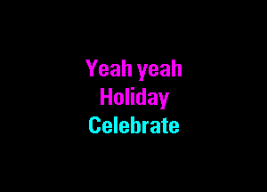 Yeah yeah

HoHday
Celebrate