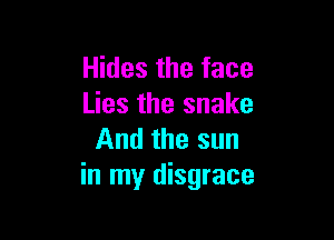 Hides the face
Lies the snake

And the sun
in my disgrace