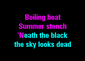 Boiling heat
Summer stench

'Neath the black
the sky looks dead