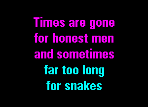 Times are gone
forhonestrnen

and sometimes
far too long
forsnakes
