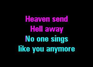 Heaven send
Hell away

No one sings
like you anymore