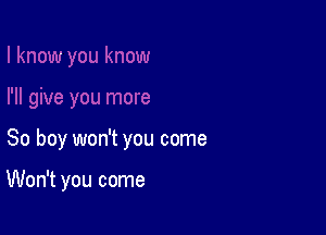 So boy won't you come

Won't you come