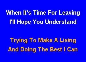 When It's Time For Leaving
I'll Hope You Understand

Trying To Make A Living
And Doing The Best I Can