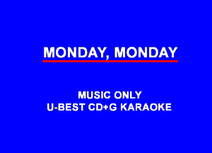 MONDAY, MONDAY

MUSIC ONLY
U-BEST CDtG KARAOKE