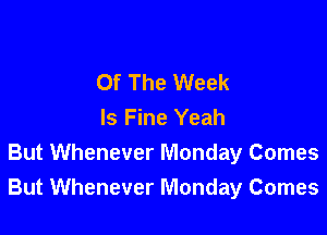 Of The Week
Is Fine Yeah

But Whenever Monday Comes
But Whenever Monday Comes