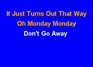 It Just Turns Out That Way
Oh Monday Monday

Don't Go Away