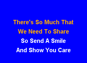 There's So Much That
We Need To Share

So Send A Smile
And Show You Care