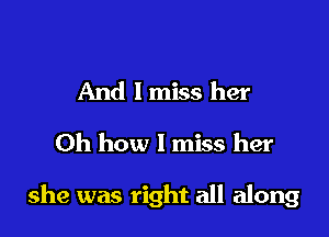 And I miss her

Oh how I miss her

she was right all along