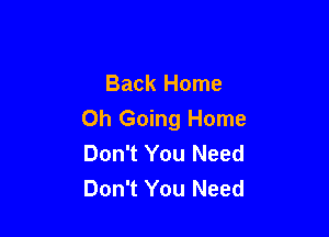 Back Home

0h Going Home
Don't You Need
Don't You Need