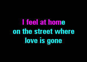 I feel at home

on the street where
love is gone