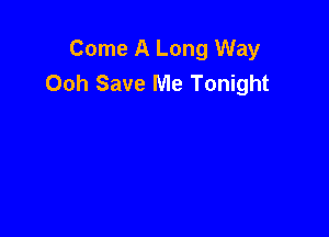 Come A Long Way
Ooh Save Me Tonight