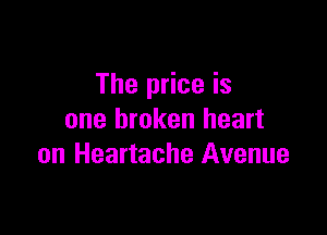 The price is

one broken heart
on Heartache Avenue