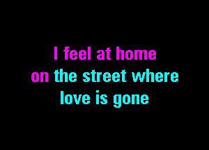 I feel at home

on the street where
love is gone