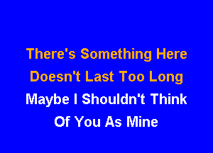 There's Something Here

Doesn't Last Too Long
Maybe I Shouldn't Think
Of You As Mine