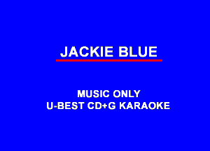 JACKIE BLUE

MUSIC ONLY
U-BEST CDi'G KARAOKE
