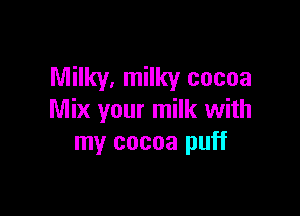 Milky, milky cocoa

Mix your milk with
my cocoa puff