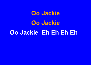 00 Jackie
00 Jackie
00 Jackie Eh Eh Eh Eh