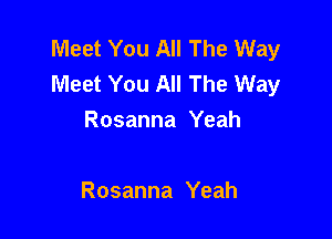 Meet You All The Way
Meet You All The Way

Rosanna Yeah

Rosanna Yeah