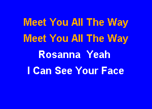 Meet You All The Way
Meet You All The Way

Rosanna Yeah
I Can See Your Face