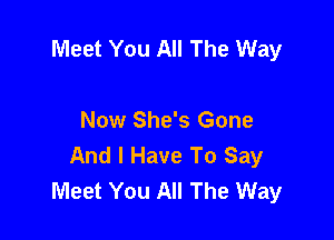 Meet You All The Way

Now She's Gone
And I Have To Say
Meet You All The Way