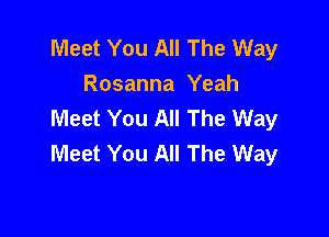 Meet You All The Way
Rosanna Yeah
Meet You All The Way

Meet You All The Way