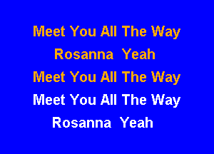 Meet You All The Way
Rosanna Yeah
Meet You All The Way

Meet You All The Way
Rosanna Yeah