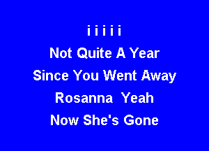 Not Quite A Year

Since You Went Away
Rosanna Yeah
Now She's Gone