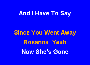 And I Have To Say

Since You Went Away
Rosanna Yeah
Now She's Gone