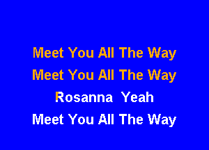 Meet You All The Way
Meet You All The Way

Rosanna Yeah
Meet You All The Way