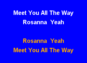 Meet You All The Way
Rosanna Yeah

Rosanna Yeah
Meet You All The Way