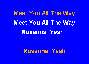 Meet You All The Way
Meet You All The Way

Rosanna Yeah

Rosanna Yeah