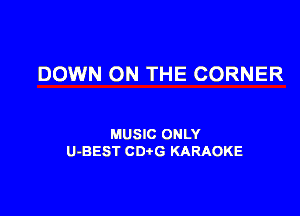 DOWN ON THE CORNER

MUSIC ONLY
U-BEST CD G KARAOKE