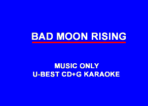BAD MOON RISING

MUSIC ONLY
U-BEST CDtG KARAOKE